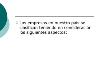 Las empresas en nuestro país se clasifican teniendo en consideración los siguientes aspectos: 