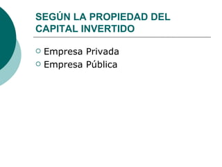SEGÚN LA PROPIEDAD DEL CAPITAL INVERTIDO Empresa Privada  Empresa Pública 