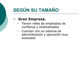 SEGÚN SU TAMAÑO Gran Empresa. Tienen miles de empleados de confianza y sindicalizados Cuentan con un sistema de administración y operación muy avanzado 