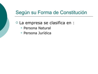 Según su Forma de Constitución La empresa se clasifica en : Persona Natural Persona Jurídica 