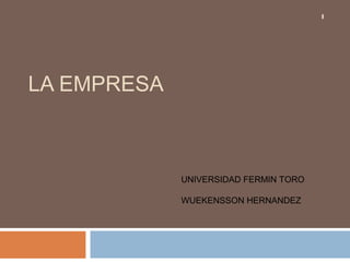 LA EMPRESA 
1 
UNIVERSIDAD FERMIN TORO 
WUEKENSSON HERNANDEZ 
 