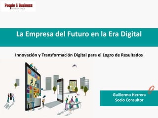 La Empresa del Futuro en la Era Digital
Innovación y Transformación Digital para el Logro de Resultados
Guillermo Herrera
Socio Consultor
 