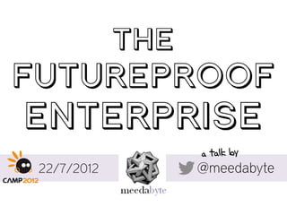 THE
FUTUREPROOF
ENTERPRISE
 22/7/2012         @meedabyte
 