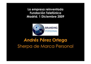 La empresa reinventada
Fundación Telefónica
Madrid. 1 Diciembre 2009
Andrés Pérez Ortega
Sherpa de Marca Personal
 
