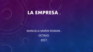 LA EMPRESA .
MANUELA MARIN ROMAN .
OCTAVO.
2017.
 