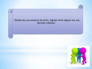 "Donde hay una empresa de éxito, alguien tomó alguna vez una
decisión valiente."
 
