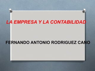 LA EMPRESA Y LA CONTABILIDAD



FERNANDO ANTONIO RODRIGUEZ CANO
 