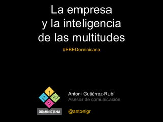 Antoni Gutiérrez-Rubí
Asesor de comunicación
@antonigr
La empresa
y la inteligencia
de las multitudes
#EBEDominicana
 