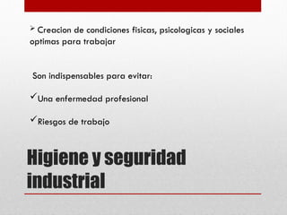 Higiene y seguridad
industrial
 Creacion de condiciones fisicas, psicologicas y sociales
optimas para trabajar
Son indispensables para evitar:
Una enfermedad profesional
Riesgos de trabajo
 