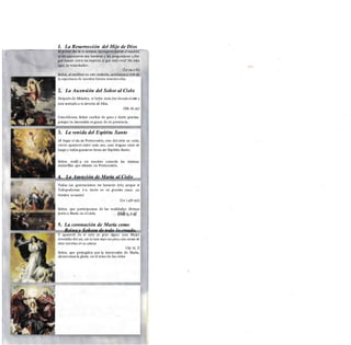MISTERIOS DOLOROSOS
Los martes $ ciernes
I. La Resurrección del Hijo de Dios
El primer día de la semana, lasmujeres fueron alsepulcro,
se les aparecieron dos hombres y íes preguntaron: «¿Por
gué buscan entre los muertos al gue está vivo? No esta
aguí, Ija resucitado».
(Le 24,1-6)
Señor, al meditar en este misterio, ayúdanos a vivir en
la esperanza de nuestra futura resurrección.
2. La Ascensión del Señor al Cielo
Después de Mtíaríes, el Señor Jesús fue llevado alcielo y
está sentado a la derecha de Dios.
(Me 16,19)
Concédenos, Señor exultar de gozo y darte gracias,
porque tu Ascensión es gozar de tu presencia.
3. La venida del Espíritu Santo
AÍ llegar el día de Pentecostés, vino deí cieío un ruido,
vieron aparecer sobre cada uno, unas lenguas como de
fuego y todos guedaron llenos del Espíritu Santo.
Señor, reali/.a en nuestro corazón las mismas
maravillas que obraste en Pentecostés.
4. La Asunción de María al Cielo
Todas (as generaciones me llamarán feliz, porgue el
Todopoderoso í>a hecho en mi grandes cosas: ¡su
Nombre es santo!
(Le 1,48-49)
Señor, que participemos de las realidades divinas
junto a María en el cielo.
5. La coronación de María como
Reina y Señora de todo lo creado.
Y apareció en el cielo un gran signo: una Mujer
revestida deí sol, con la luna bajo sus piesy una corona de
doce estrellas en su cabeza
(Ap 12, i]
Señor, que protegidos por la intercesión de María,
alcancemos la gloria en el reino de los cielos
 