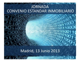 JORNADA
CONVENIO ESTANDAR INMOBILIARIO
Madrid, 13 Junio 2013
 