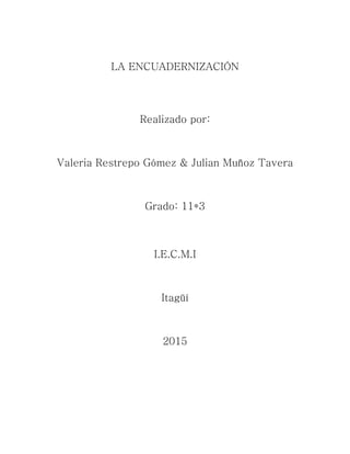 LA ENCUADERNIZACIÓN
Realizado por:
Valeria Restrepo Gómez & Julian Muñoz Tavera
Grado: 11*3
I.E.C.M.I
Itagüí
2015
 