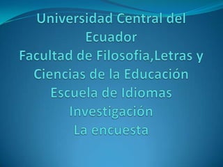 Universidad Central del EcuadorFacultad de Filosofia,Letras y Ciencias de la EducaciónEscuela de IdiomasInvestigaciónLa encuesta 