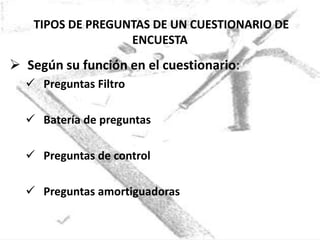 TIPOS DE PREGUNTAS DE UN CUESTIONARIO DE
                  ENCUESTA
 Según su función en el cuestionario:
   Preguntas Filtro

   Batería de preguntas

   Preguntas de control

   Preguntas amortiguadoras
 