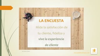 LA ENCUESTA
Mide la satisfacción de
tu cliente, fideliza y
vive la experiencia
de cliente
www.capitalhumanoyrsc.com
Rocío Bravo Gálvez
 