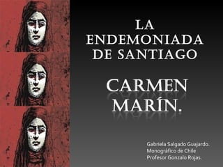 La
EndEmoniada
 dE Santiago




      Gabriela Salgado Guajardo.
      Monográfico de Chile
      Profesor Gonzalo Rojas.
 