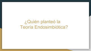 ¿Quién planteó la
Teoría Endosimbiótica?
 