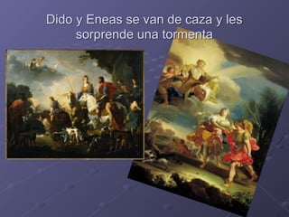 Dido y Eneas se van de caza y les
sorprende una tormenta
 
