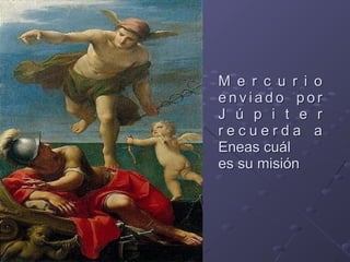 M e r c u r i o
e n v i a d o p o r
J ú p i t e r
r e c u e r d a a
Eneas cuál 
es su misión
 