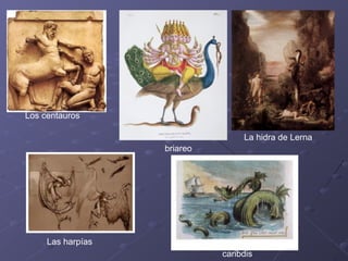 Los centauros
Las harpías
La hidra de Lerna
caribdis
briareo
 