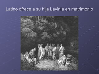 Latino ofrece a su hija Lavinia en matrimonio
 
