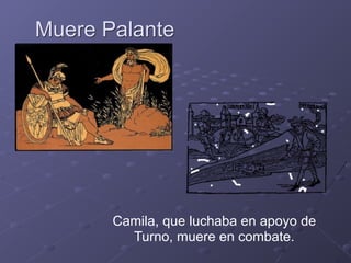Muere Palante
Camila, que luchaba en apoyo de
Turno, muere en combate.
 