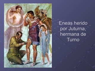 Eneas herido 
por Juturna,
hermana de
Turno
 