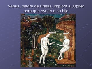 Venus, madre de Eneas, implora a Júpiter
para que ayude a su hijo
 