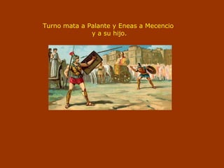 Turno mata a Palante y Eneas a Mecencio
y a su hijo.
 