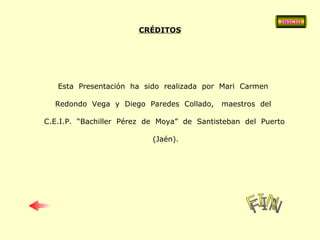 CRÉDITOS Esta  Presentación  ha  sido  realizada  por  Mari  Carmen  Redondo  Vega  y  Diego  Paredes  Collado,  maestros  del  C.E.I.P.  “Bachiller  Pérez  de  Moya”  de  Santisteban  del  Puerto  (Jaén). INICIO FIN 