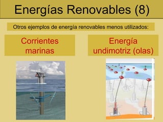 Energías Renovables (8) Energía undimotriz (olas) Corrientes marinas Otros ejemplos de energía renovables menos utilizados: 
