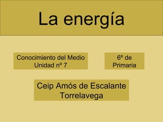 La energía Conocimiento del Medio Unidad nº 7 Ceip Amós de Escalante Torrelavega 6º de Primaria 