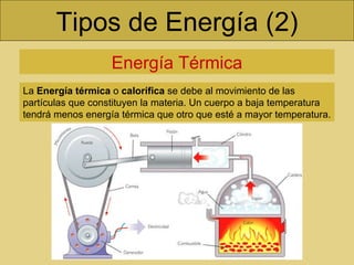 Tipos de Energía (2) Energía Térmica La  Energía térmica  o  calorífica  se debe al movimiento de las partículas que constituyen la materia. Un cuerpo a baja temperatura tendrá menos energía térmica que otro que esté a mayor temperatura.  