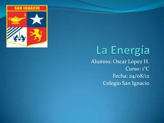 Alumno: Oscar López H.
             Curso: 1°C
        Fecha: 24/08/12
    Colegio San Ignacio
 
