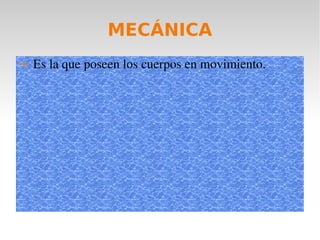 MECÁNICA
   Es la que poseen los cuerpos en movimiento.
 