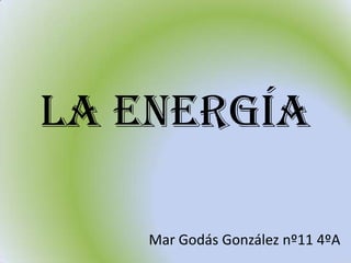 La energía

    Mar Godás González nº11 4ºA
 