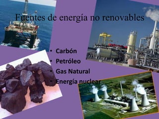 Fuentes de energía no renovables


        •   Carbón
        •   Petróleo
        •   Gas Natural
        •   Energía nuclear
 