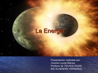 La Energía



     Presentación realizada por:
     Vicente Loyola Blanes.
     Profesor de TECNOLOGIAS
     IES ALHENDIN( GRANADA)
 