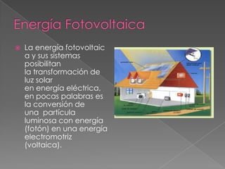

La energía fotovoltaic
a y sus sistemas
posibilitan
la transformación de
luz solar
en energía eléctrica,
en pocas palabras es
la conversión de
una partícula
luminosa con energía
(fotón) en una energía
electromotriz
(voltaica).

 
