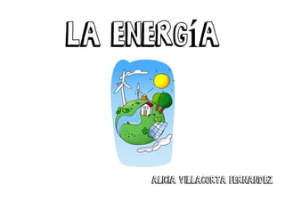 La energía
ALICIA VILLACORTA FERNANDEZ
 