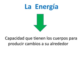 La Energía
Capacidad que tienen los cuerpos para
producir cambios a su alrededor
 