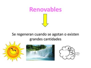Renovables
Se regeneran cuando se agotan o existen
grandes cantidades
 