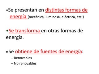 •Se presentan en distintas formas de
energía (mecánica, luminosa, eléctrica, etc.)
•Se transforma en otras formas de
energ...