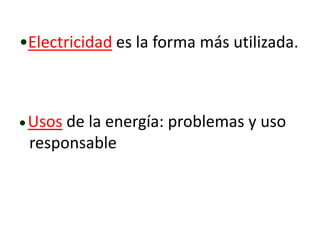 •Electricidad es la forma más utilizada.
Usos de la energía: problemas y uso
responsable
 