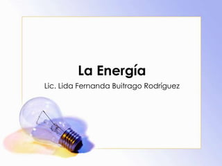 La Energía
Lic. Lida Fernanda Buitrago Rodríguez
 