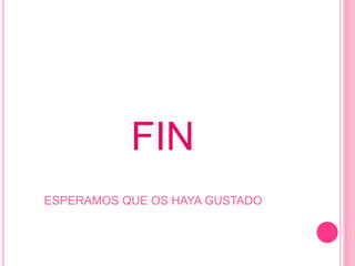 FIN
ESPERAMOS QUE OS HAYA GUSTADO
 