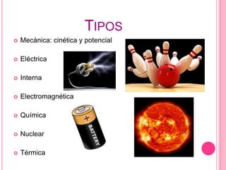 TIPOS
 Mecánica: cinética y potencial
 Eléctrica
 Interna
 Electromagnética
 Química
 Nuclear
 Térmica
 