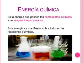 ENERGÍA QUÍMICA
Es la energía que poseen los compuestos químicos
y las respiraciones celulares.
Esta energía se manifiesta, sobre todo, en las
reacciones químicas.
 
