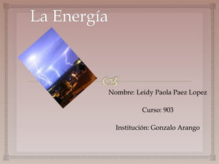 Nombre: Leidy Paola Paez Lopez
Curso: 903
Institución: Gonzalo Arango
 