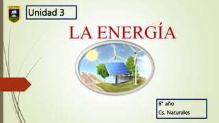LA ENERGÍA
6° año
Cs. Naturales
Unidad 3
 